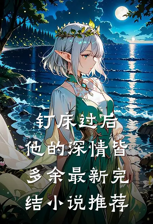 钉床过后，他的深情皆多余最新完结小说推荐