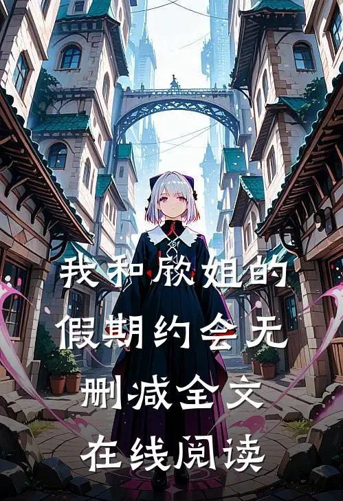 我和欣姐的假期约会无删减全文在线阅读