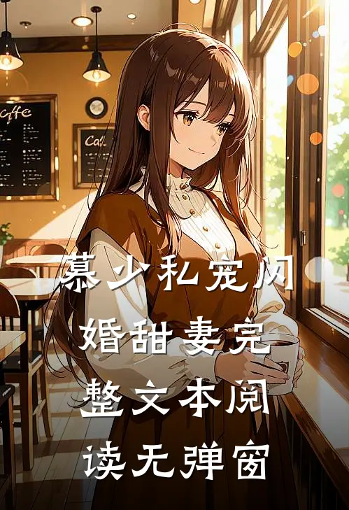 慕少私宠闪婚甜妻完整文本阅读无弹窗