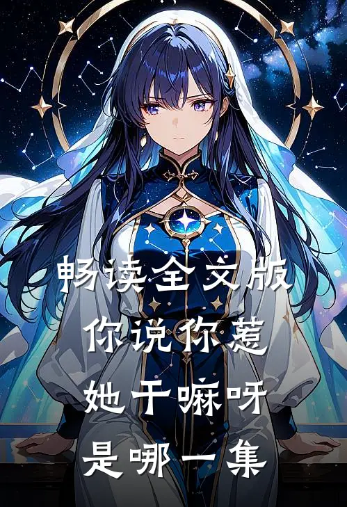 畅读全文版你说你惹她干嘛呀是哪一集