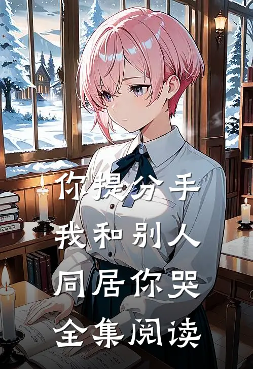 你提分手,我和别人同居你哭全集阅读