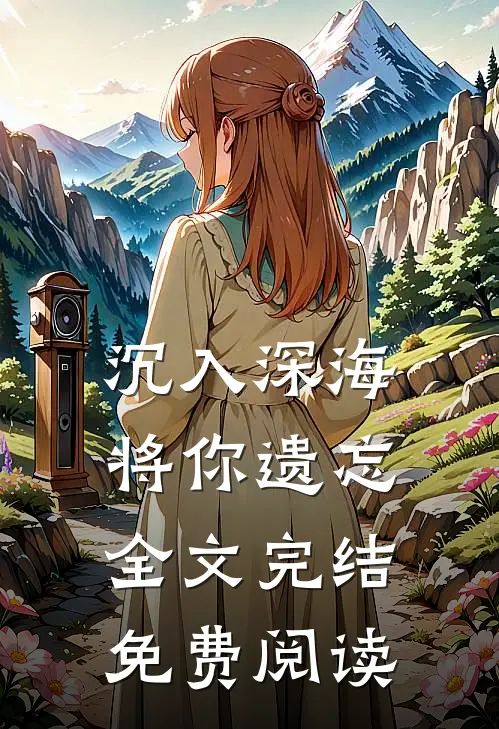 沉入深海将你遗忘全文完结免费阅读