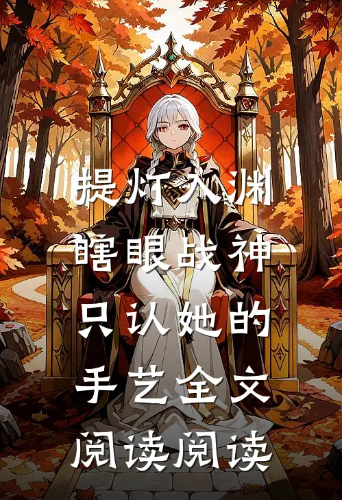 提灯入渊：瞎眼战神只认她的手艺全文阅读阅读