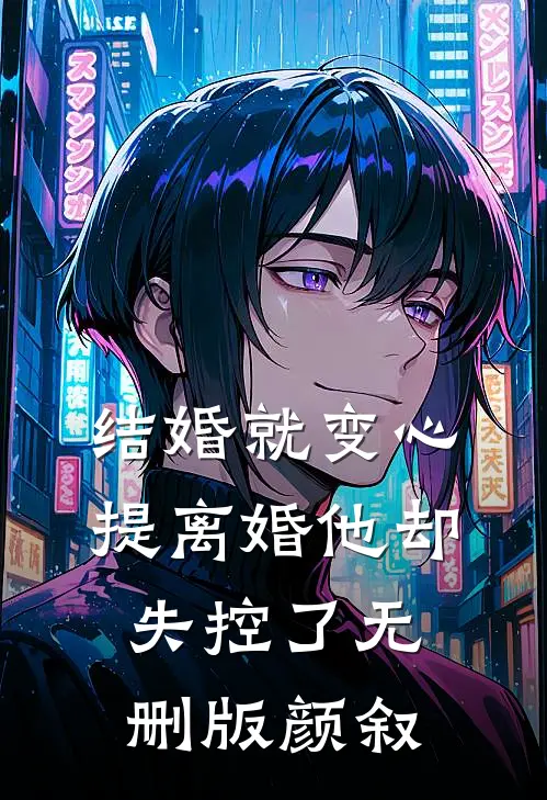 结婚就变心，提离婚他却失控了无删版颜叙