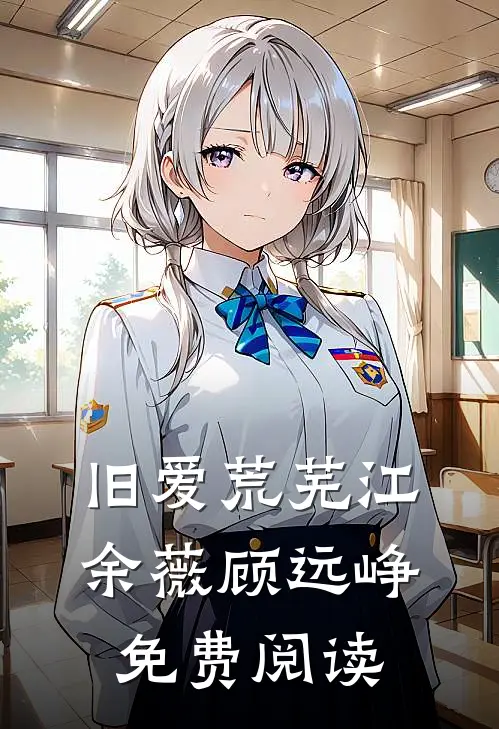 旧爱荒芜江余薇顾远峥免费阅读