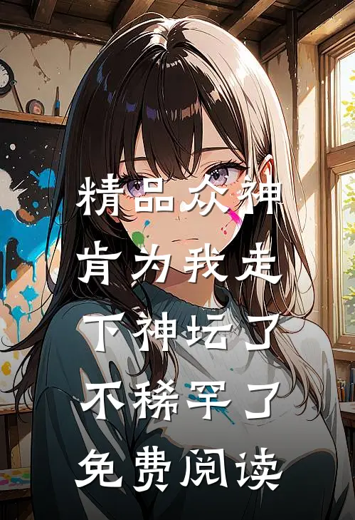 精品众神肯为我走下神坛了,不稀罕了免费阅读