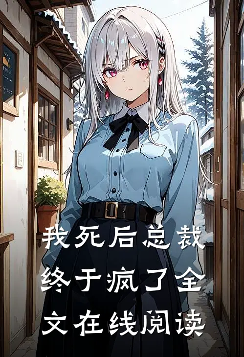 我死后总裁终于疯了全文在线阅读