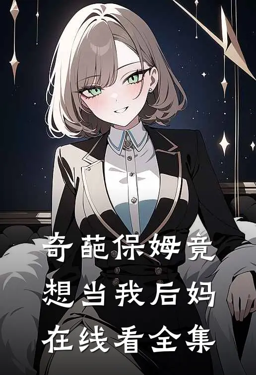 奇葩保姆竟想当我后妈在线看全集