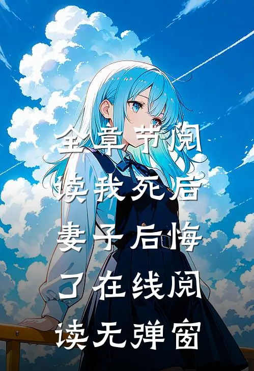 全章节阅读我死后,妻子后悔了在线阅读无弹窗
