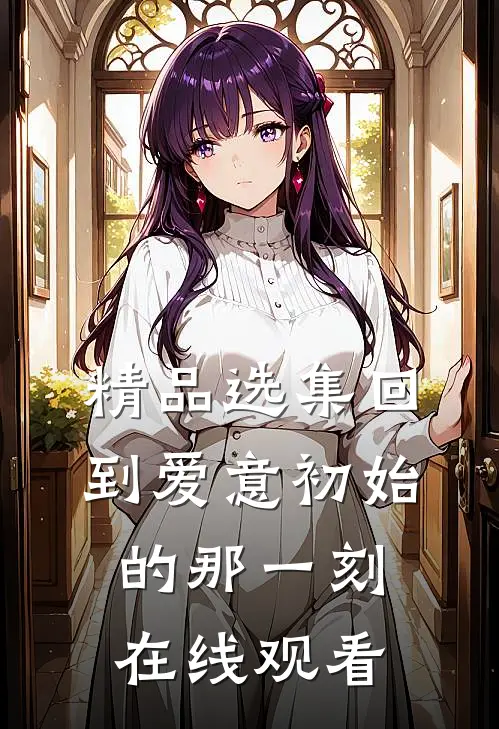精品选集回到爱意初始的那一刻在线观看