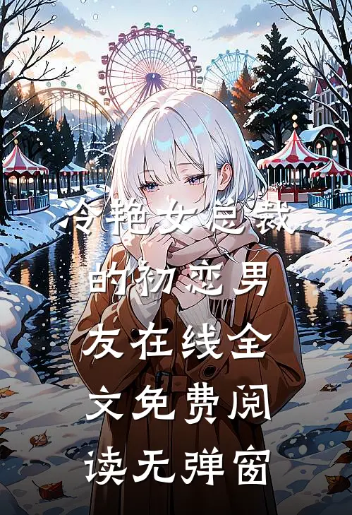 冷艳女总裁的初恋男友在线全文免费阅读无弹窗