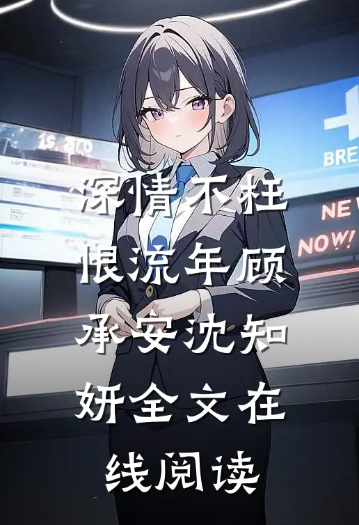 深情不枉恨流年顾承安沈知妍全文在线阅读