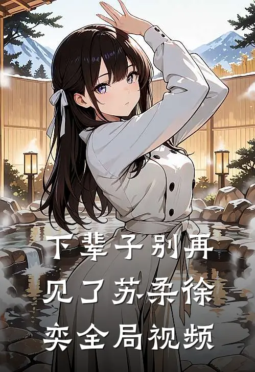 下辈子别再见了苏柔徐奕全局视频