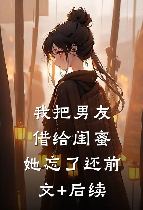 我把男友借给闺蜜，她忘了还前文+后续