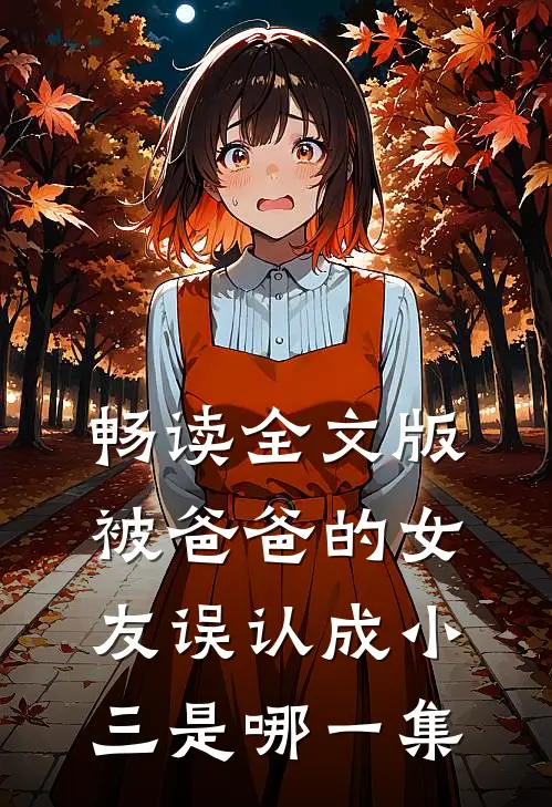 畅读全文版被爸爸的女友误认成小三是哪一集