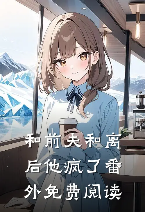 和前夫和离后他疯了 番外免费阅读