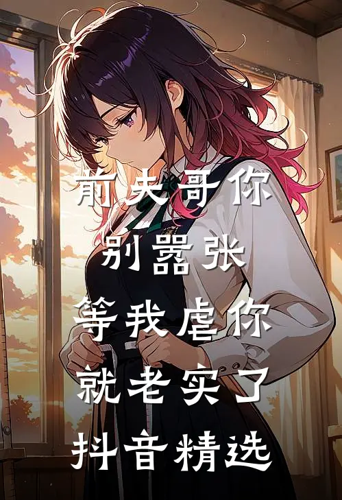 前夫哥你别嚣张，等我虐你就老实了抖音精选