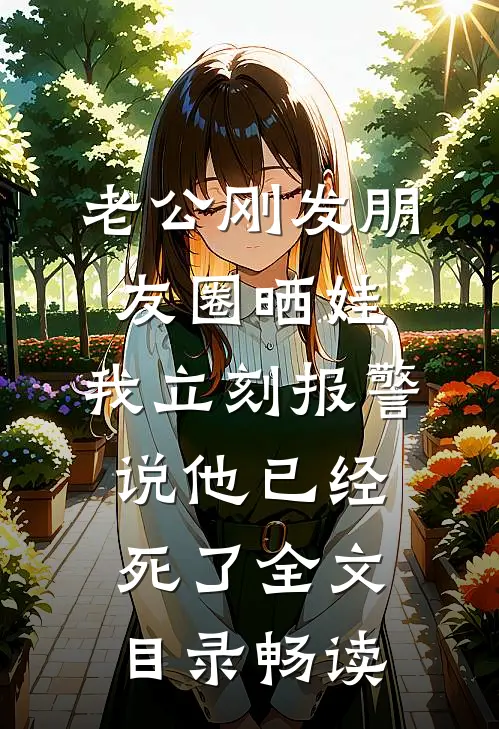 老公刚发朋友圈晒娃，我立刻报警说他已经死了全文目录畅读