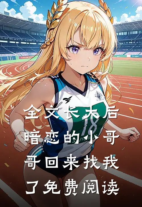 全文长大后暗恋的小哥哥回来找我了免费阅读