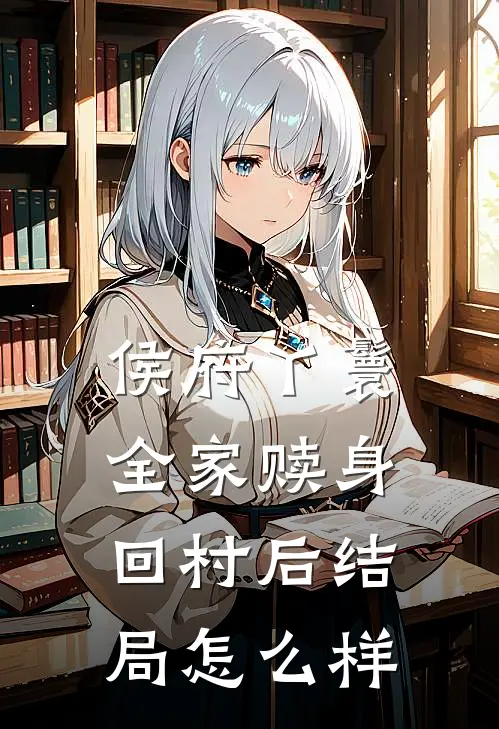 侯府丫鬟全家赎身回村后结局怎么样
