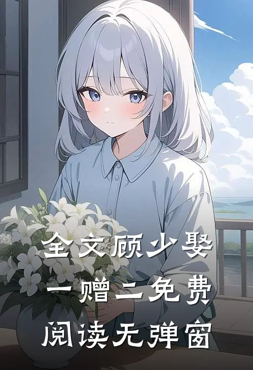 全文顾少娶一赠二免费阅读无弹窗