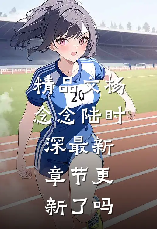 精品文杨念念陆时深最新章节更新了吗