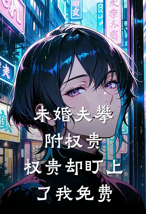 未婚夫攀附权贵，权贵却盯上了我免费