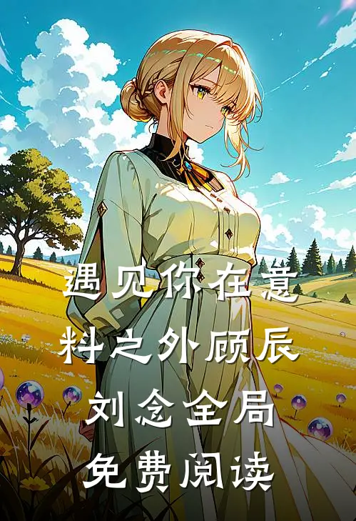 遇见你在意料之外顾辰刘念全局免费阅读
