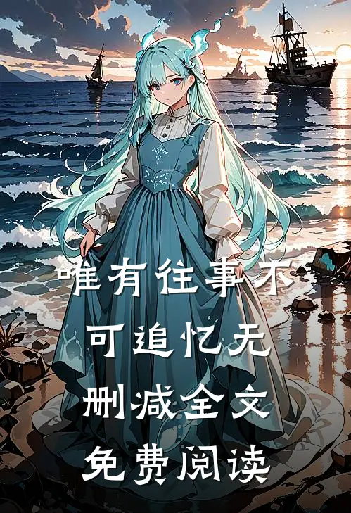 唯有往事不可追忆无删减全文免费阅读