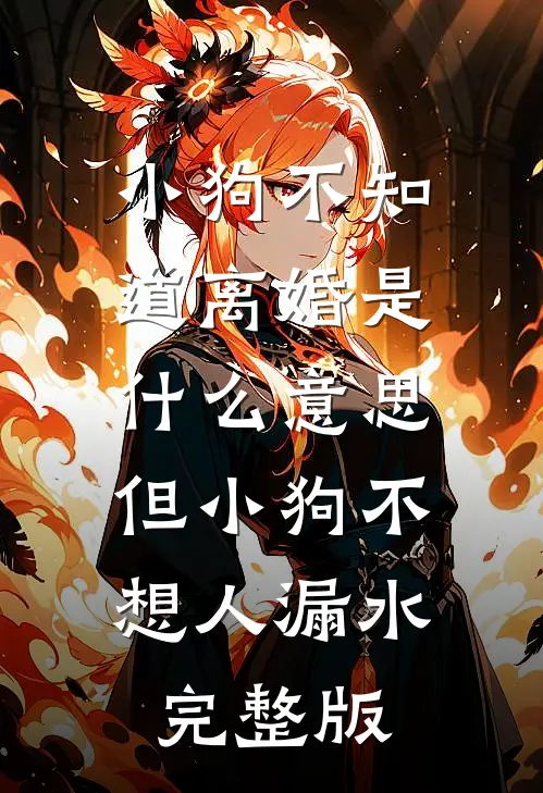 小狗不知道离婚是什么意思，但小狗不想人漏水完整版