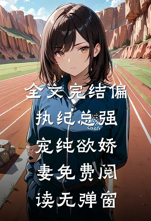 全文完结偏执纪总强宠纯欲娇妻免费阅读无弹窗