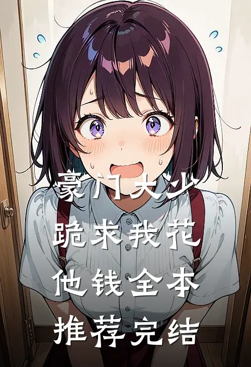 豪门大少跪求我花他钱全本推荐完结