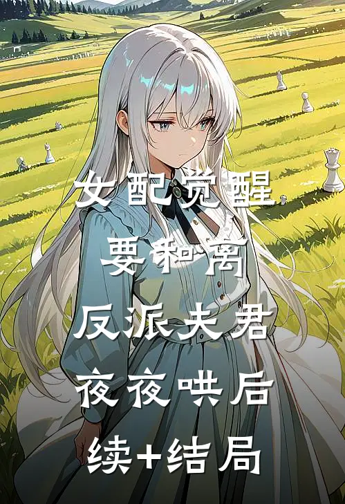 女配觉醒要和离，反派夫君夜夜哄后续+结局