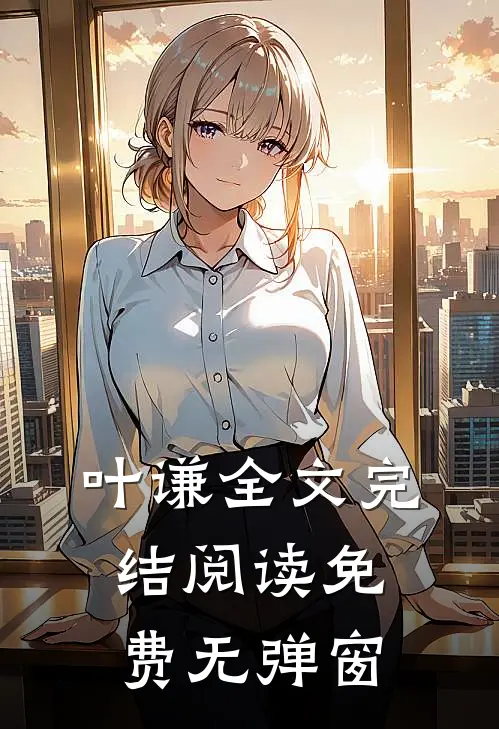 叶谦全文完结阅读免费无弹窗