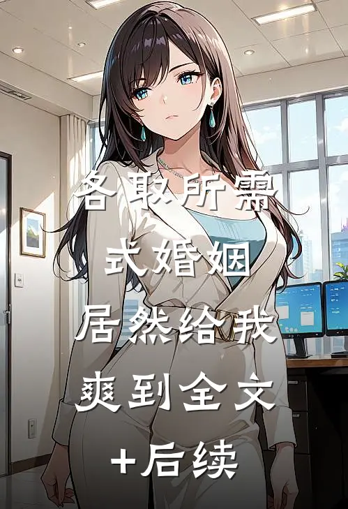 各取所需式婚姻，居然给我爽到全文+后续