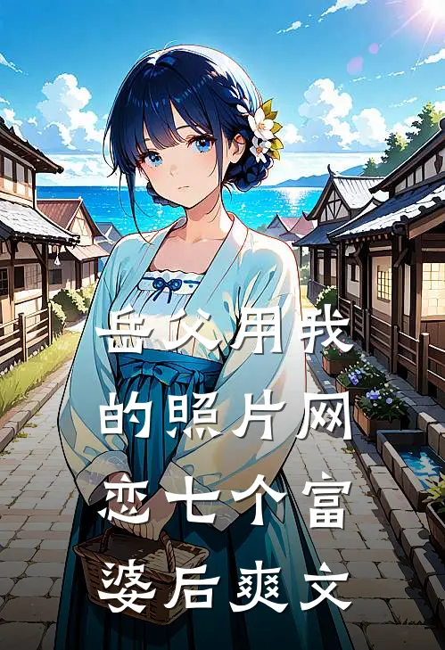 岳父用我的照片网恋七个富婆后爽文
