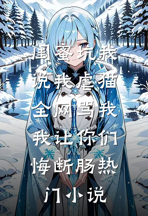 闺蜜坑我说我虐猫，全网骂我，我让你们悔断肠热门小说