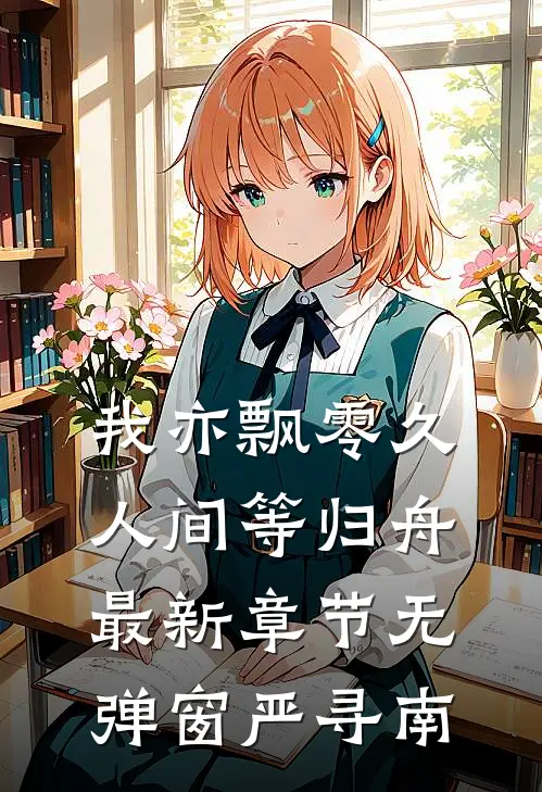 我亦飘零久，人间等归舟最新章节无弹窗严寻南