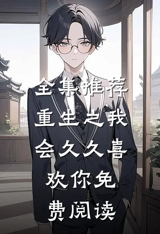 全集推荐重生之我会久久喜欢你免费阅读