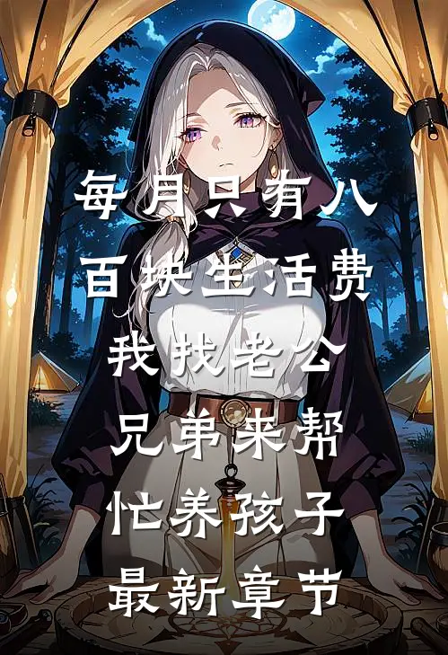 每月只有八百块生活费，我找老公兄弟来帮忙养孩子最新章节