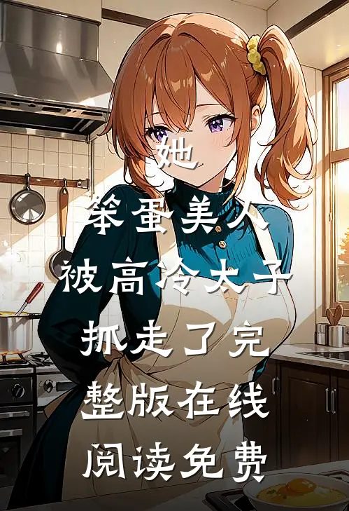 她,笨蛋美人,被高冷太子抓走了完整版在线阅读免费