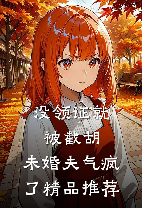 没领证就被截胡，未婚夫气疯了精品推荐