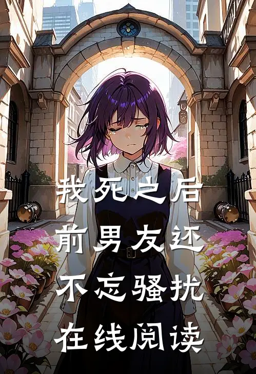 我死之后前男友还不忘骚扰在线阅读