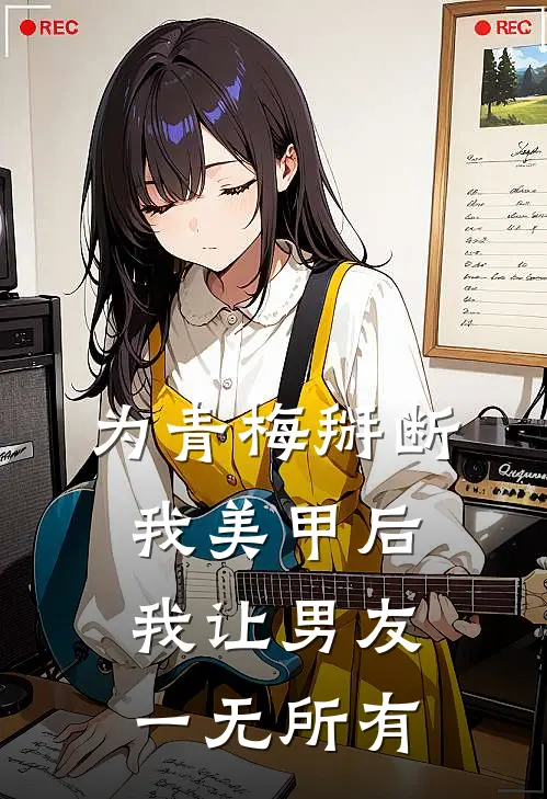 为青梅掰断我美甲后,我让男友一无所有txt