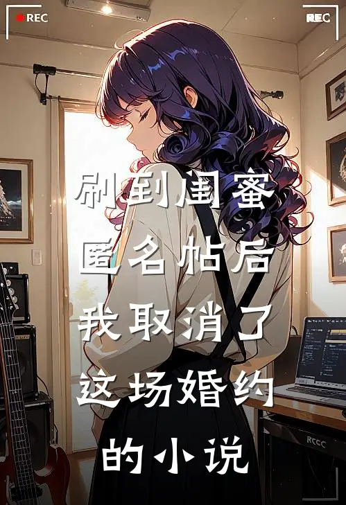 刷到闺蜜匿名帖后，我取消了这场婚约的小说