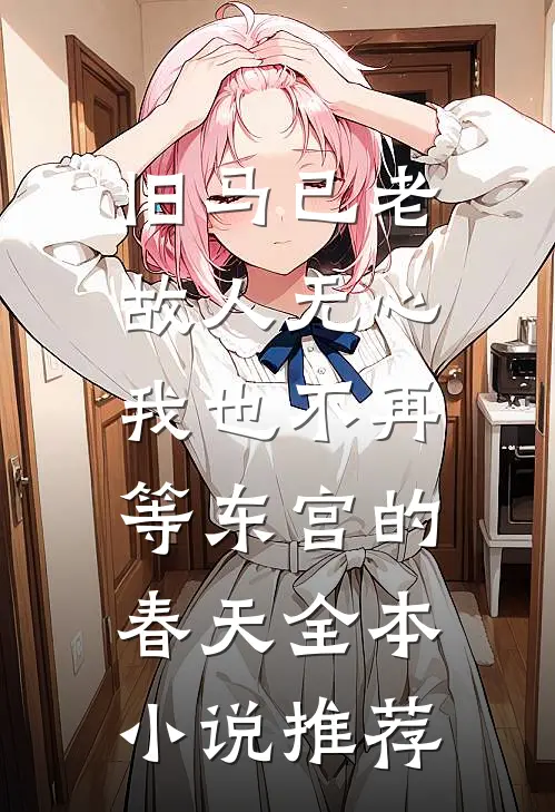 旧马已老，故人无心，我也不再等东宫的春天全本小说推荐