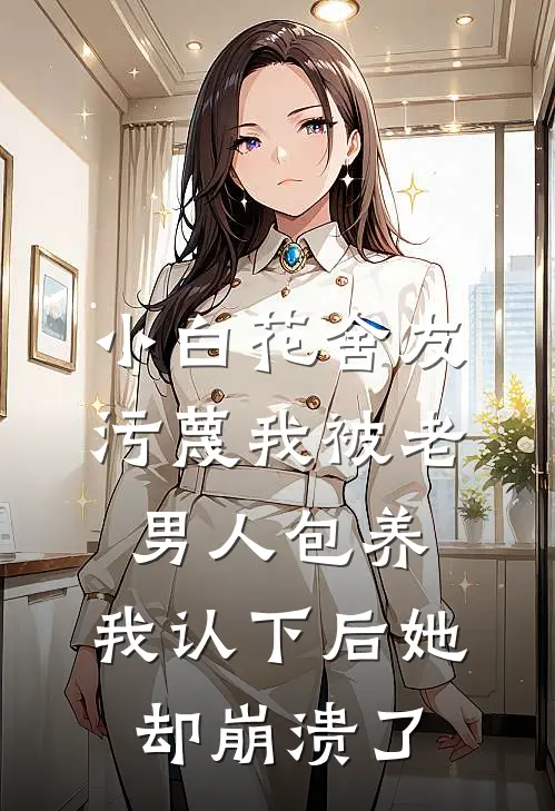 小白花舍友污蔑我被老男人包养，我认下后她却崩溃了