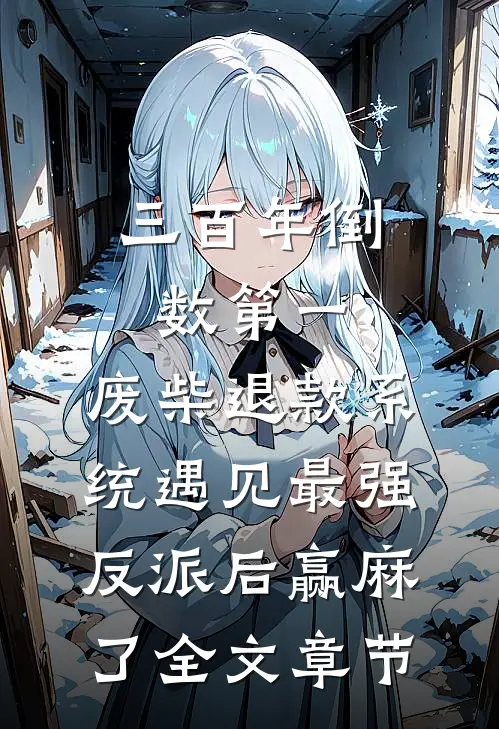 三百年倒数第一，废柴退款系统遇见最强反派后赢麻了全文章节