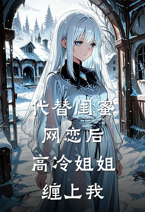 代替闺蜜网恋后,高冷姐姐缠上我了