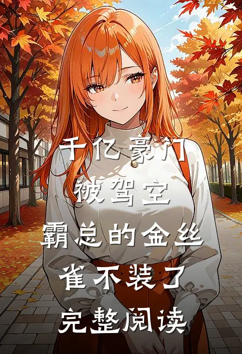 千亿豪门被驾空，霸总的金丝雀不装了完整阅读